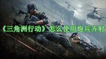 《三角洲行动》怎么使用炮兵齐射